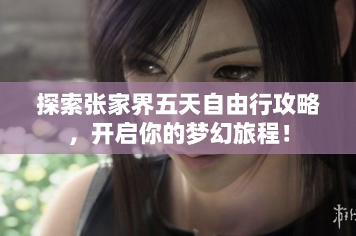 探索张家界五天自由行攻略，开启你的梦幻旅程！