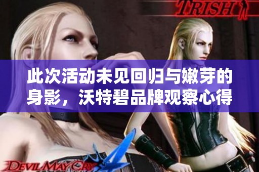此次活动未见回归与嫩芽的身影，沃特碧品牌观察心得分享