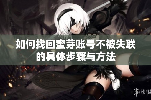 如何找回蜜芽账号不被失联的具体步骤与方法