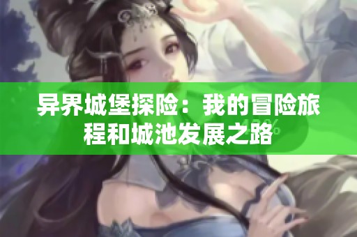 异界城堡探险：我的冒险旅程和城池发展之路