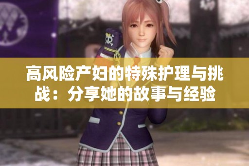 高风险产妇的特殊护理与挑战：分享她的故事与经验