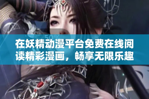 在妖精动漫平台免费在线阅读精彩漫画，畅享无限乐趣