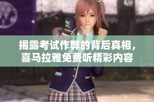 揭露考试作弊的背后真相，喜马拉雅免费听精彩内容