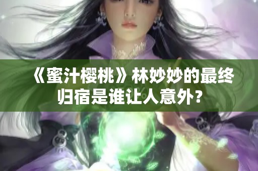 《蜜汁樱桃》林妙妙的最终归宿是谁让人意外？