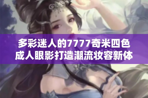 多彩迷人的7777奇米四色成人眼影打造潮流妆容新体验