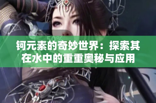 钶元素的奇妙世界：探索其在水中的重重奥秘与应用
