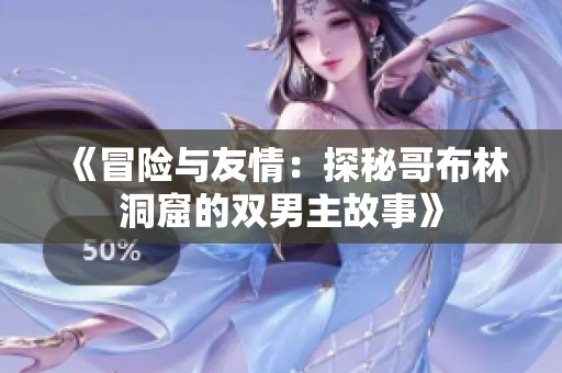 《冒险与友情：探秘哥布林洞窟的双男主故事》