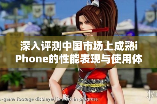 深入评测中国市场上成熟iPhone的性能表现与使用体验