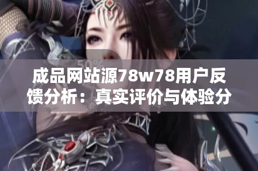 成品网站源78w78用户反馈分析：真实评价与体验分享