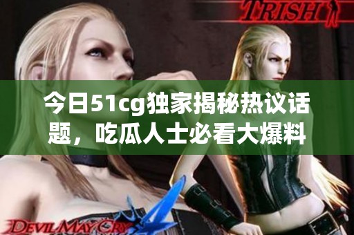 今日51cg独家揭秘热议话题，吃瓜人士必看大爆料