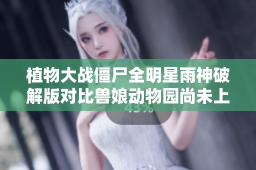 植物大战僵尸全明星雨神破解版对比兽娘动物园尚未上线的前景分析
