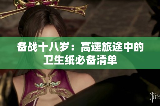 备战十八岁：高速旅途中的卫生纸必备清单