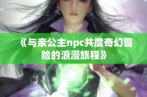 《与亲公主npc共度奇幻冒险的浪漫旅程》