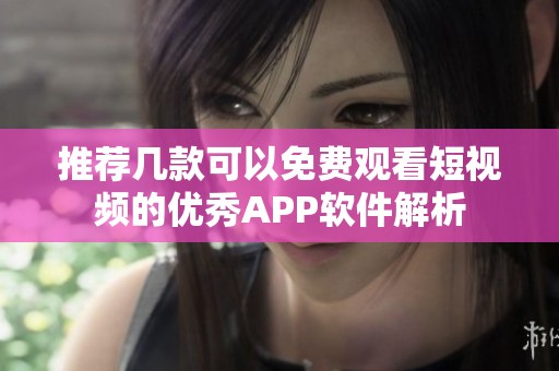 推荐几款可以免费观看短视频的优秀APP软件解析