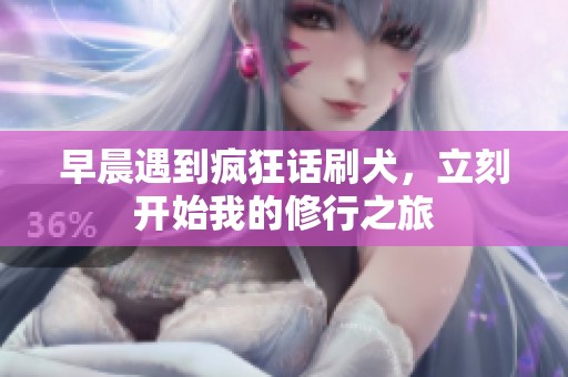 早晨遇到疯狂话刷犬，立刻开始我的修行之旅