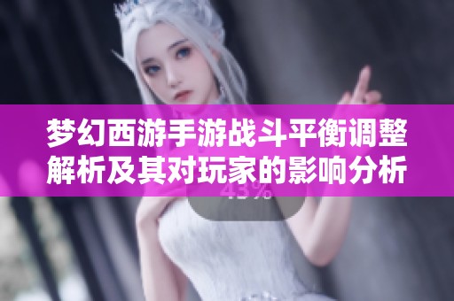 梦幻西游手游战斗平衡调整解析及其对玩家的影响分析