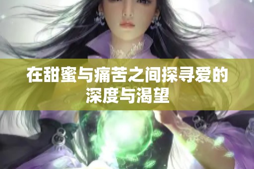在甜蜜与痛苦之间探寻爱的深度与渴望
