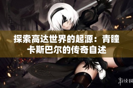 探索高达世界的起源：青瞳卡斯巴尔的传奇自述