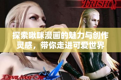 探索啾咪漫画的魅力与创作灵感，带你走进可爱世界