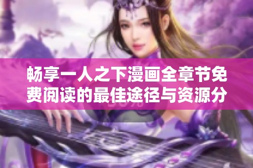 畅享一人之下漫画全章节免费阅读的最佳途径与资源分享