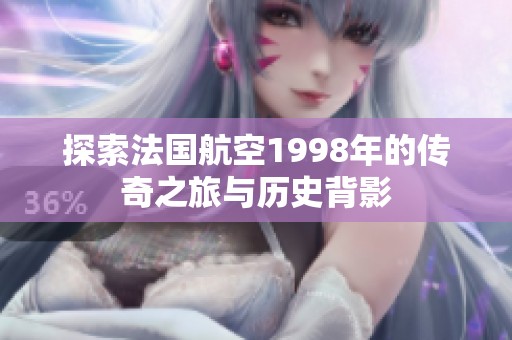 探索法国航空1998年的传奇之旅与历史背影