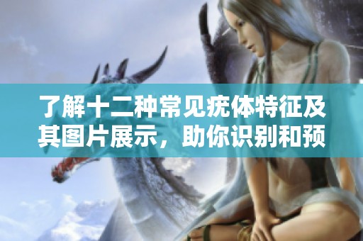了解十二种常见疣体特征及其图片展示，助你识别和预防
