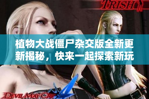 植物大战僵尸杂交版全新更新揭秘，快来一起探索新玩法！
