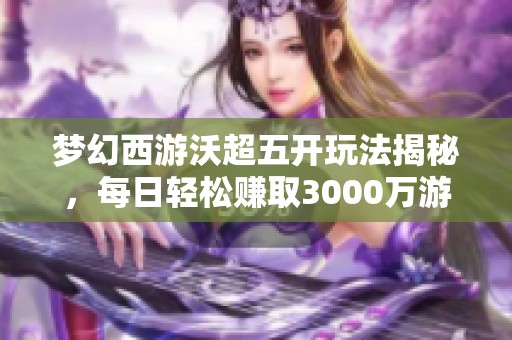 梦幻西游沃超五开玩法揭秘，每日轻松赚取3000万游戏币