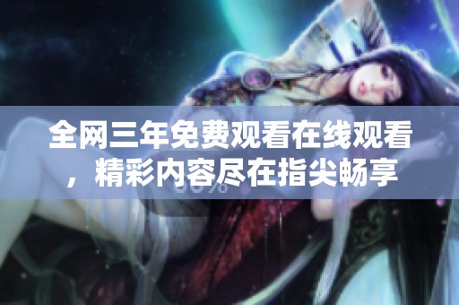 全网三年免费观看在线观看，精彩内容尽在指尖畅享