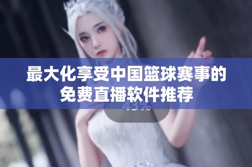 最大化享受中国篮球赛事的免费直播软件推荐