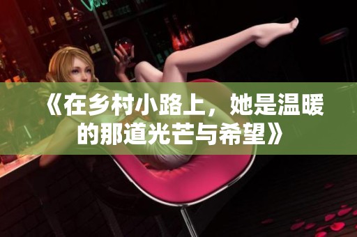 《在乡村小路上，她是温暖的那道光芒与希望》