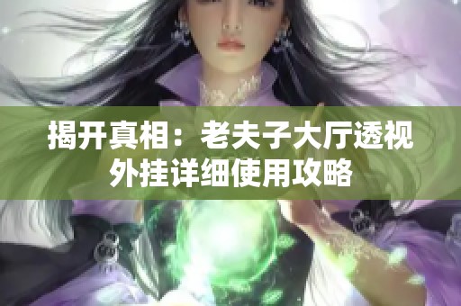 揭开真相：老夫子大厅透视外挂详细使用攻略