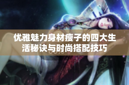 优雅魅力身材瘦子的四大生活秘诀与时尚搭配技巧