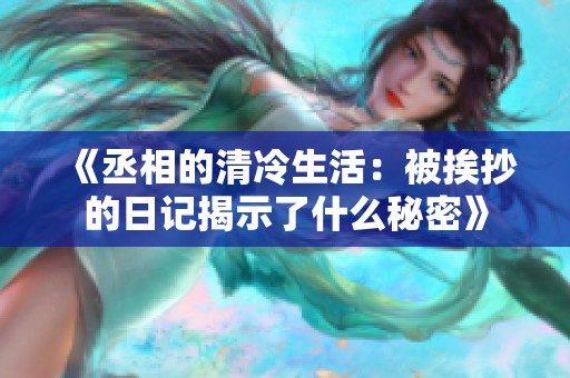 《丞相的清冷生活：被挨抄的日记揭示了什么秘密》
