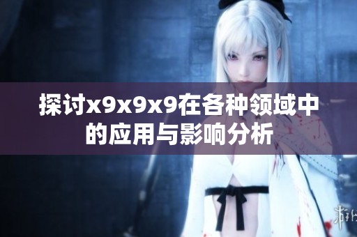 探讨x9x9x9在各种领域中的应用与影响分析