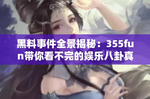 黑料事件全景揭秘：355fun带你看不完的娱乐八卦真相