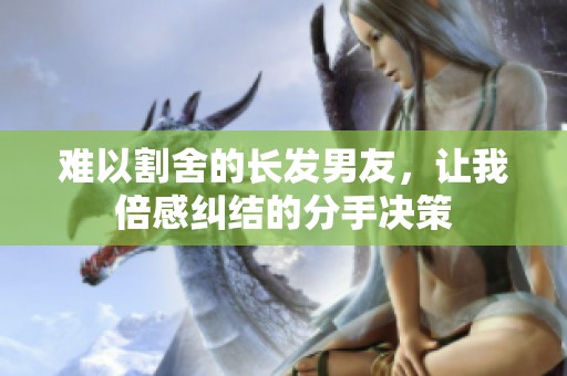 难以割舍的长发男友，让我倍感纠结的分手决策