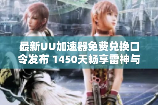 最新UU加速器免费兑换口令发布 1450天畅享雷神与迅游特权