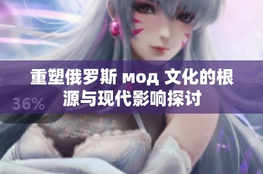 重塑俄罗斯 мод 文化的根源与现代影响探讨