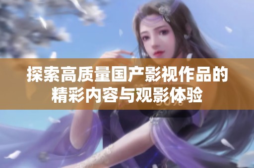 探索高质量国产影视作品的精彩内容与观影体验
