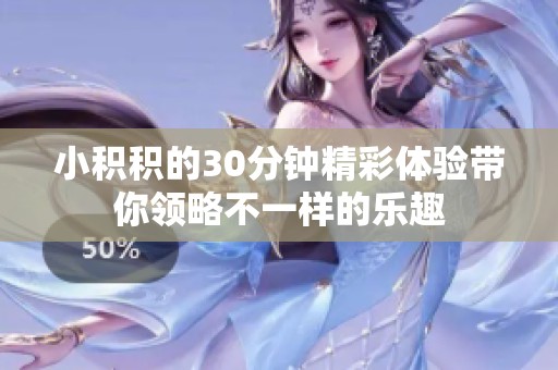 小积积的30分钟精彩体验带你领略不一样的乐趣