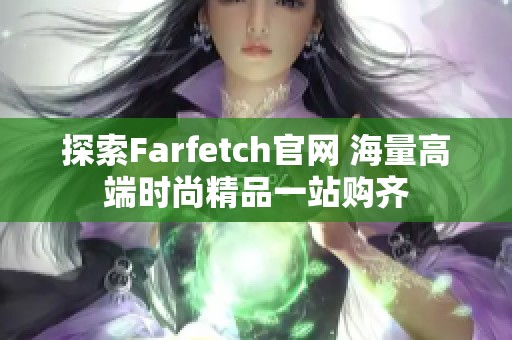 探索Farfetch官网 海量高端时尚精品一站购齐