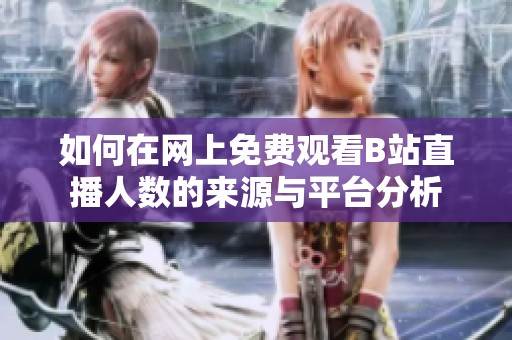 如何在网上免费观看B站直播人数的来源与平台分析