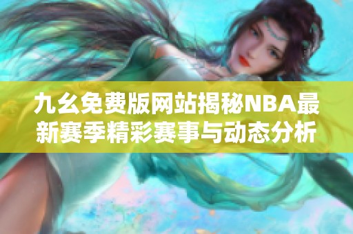 九幺免费版网站揭秘NBA最新赛季精彩赛事与动态分析