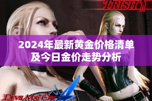 2024年最新黄金价格清单及今日金价走势分析