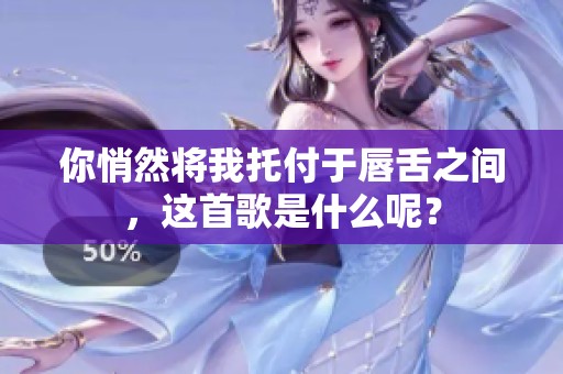 你悄然将我托付于唇舌之间，这首歌是什么呢？