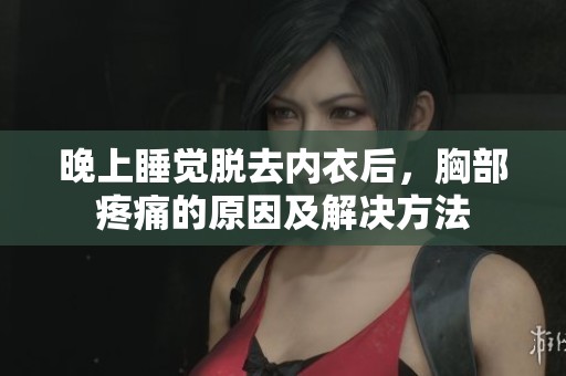 晚上睡觉脱去内衣后，胸部疼痛的原因及解决方法
