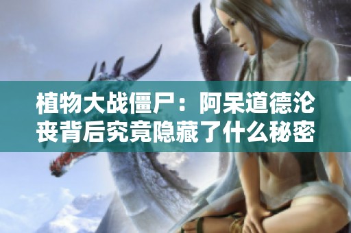 植物大战僵尸：阿呆道德沦丧背后究竟隐藏了什么秘密