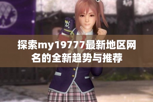 探索my19777最新地区网名的全新趋势与推荐