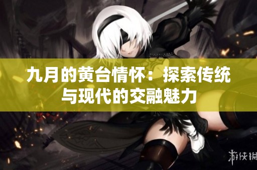 九月的黄台情怀：探索传统与现代的交融魅力